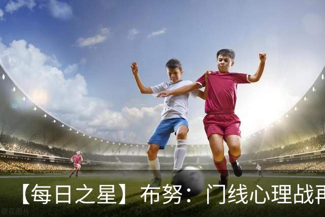 【每日之星】布努：门线心理战再封神 站着扑点他就是摩洛哥英雄