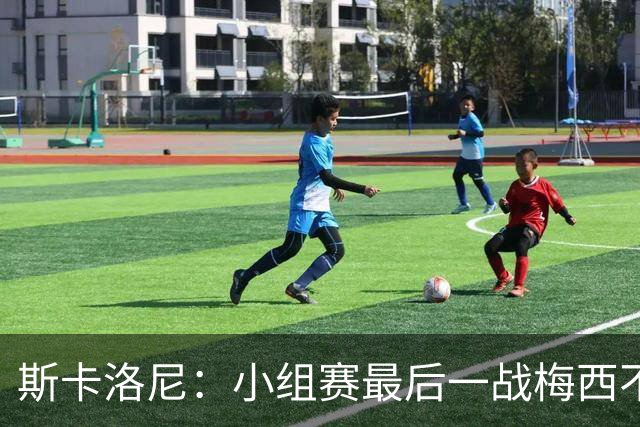 斯卡洛尼：小组赛最后一战梅西不会首发 这是最好的决定