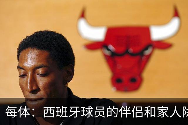 每体：西班牙球员的伴侣和家人除了陪伴球员，还在美国逛街、观光