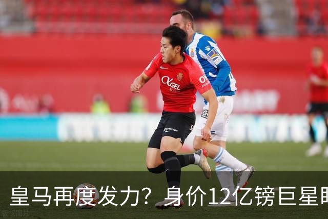 皇马再度发力？身价12亿镑巨星盯上西甲豪门，穆帅或放走楚阿梅尼