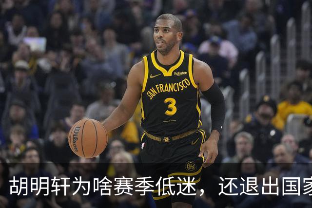 胡明轩为啥赛季低迷，还退出国家队？胡明轩终于掏心窝说出心里话