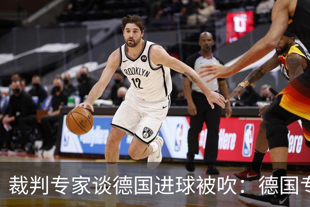 裁判专家谈德国进球被吹：德国专家认为苛刻 克拉滕伯格认为合理