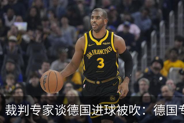 裁判专家谈德国进球被吹：德国专家认为苛刻 克拉滕伯格认为合理